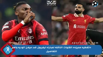 «تغطية مميزة» القنوات الناقلة لمباراة ليفربول ضد ميلان الودية وأهم التفاصيل